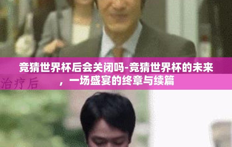 竞猜世界杯后会关闭吗-竞猜世界杯的未来，一场盛宴的终章与续篇