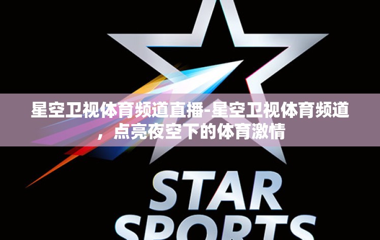 星空卫视体育频道直播-星空卫视体育频道,点亮夜空下的体育激情 星空卫视体育频道直播-星空卫视体育频道,点亮夜空下的体育激情