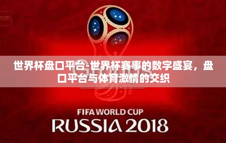 世界杯盘口平台-世界杯赛事的数字盛宴，盘口平台与体育激情的交织