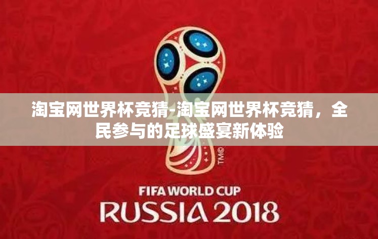 淘宝网世界杯竞猜-淘宝网世界杯竞猜,全民参与的足球盛宴新体验 淘宝网世界杯竞猜-淘宝网世界杯竞猜,全民参与的足球盛宴新体验