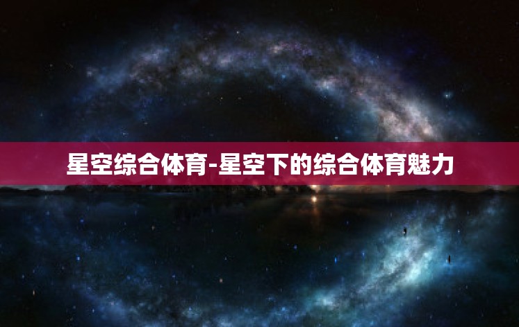 星空综合体育-星空下的综合体育魅力 星空综合体育-星空下的综合体育魅力