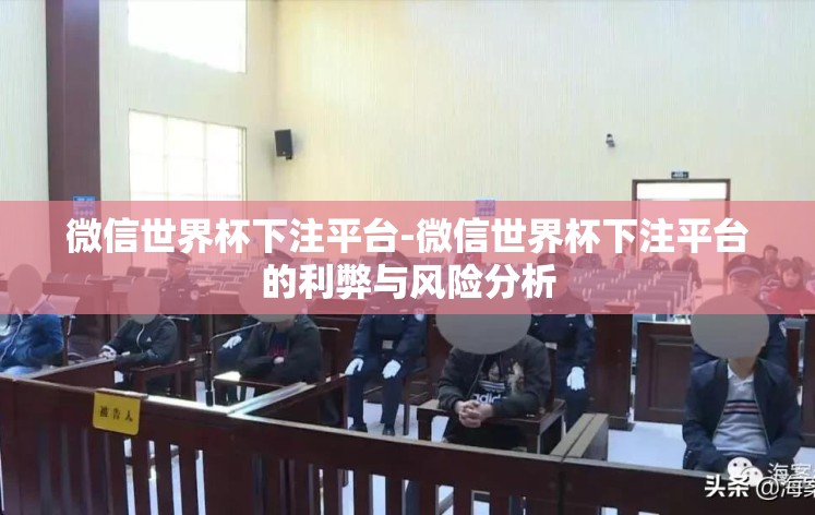 微信世界杯下注平台-微信世界杯下注平台的利弊与风险分析 微信世界杯下注平台-微信世界杯下注平台的利弊与风险分析