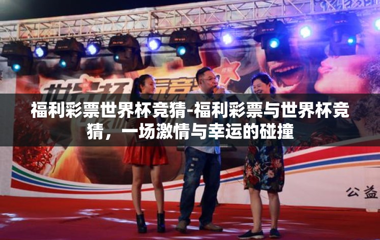 福利彩票世界杯竞猜-福利彩票与世界杯竞猜,一场激情与幸运的碰撞 福利彩票世界杯竞猜-福利彩票与世界杯竞猜,一场激情与幸运的碰撞