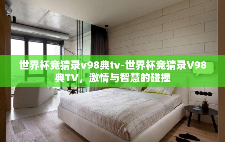 世界杯竞猜录v98典tv-世界杯竞猜录V98典TV,激情与智慧的碰撞 世界杯竞猜录v98典tv-世界杯竞猜录V98典TV,激情与智慧的碰撞