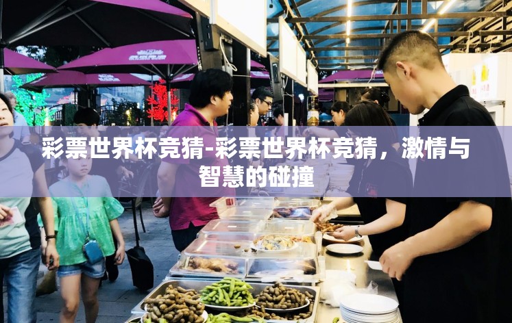 彩票世界杯竞猜-彩票世界杯竞猜,激情与智慧的碰撞 彩票世界杯竞猜-彩票世界杯竞猜,激情与智慧的碰撞
