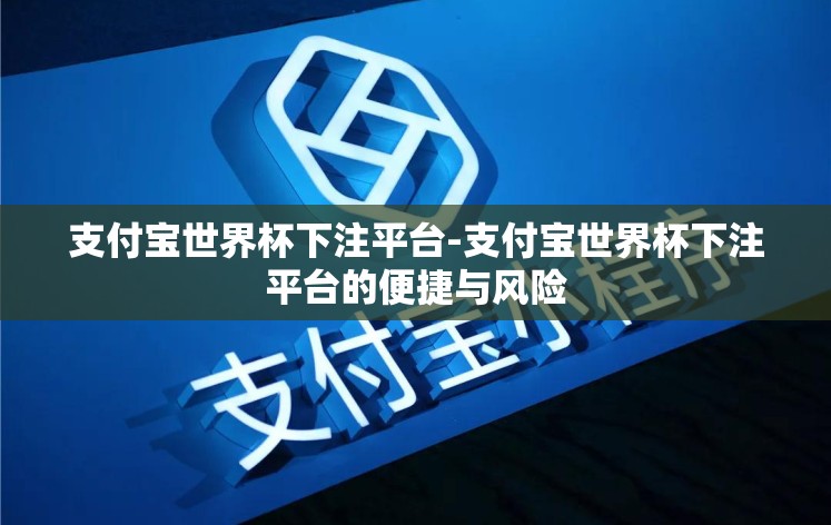 支付宝世界杯下注平台-支付宝世界杯下注平台的便捷与风险 支付宝世界杯下注平台-支付宝世界杯下注平台的便捷与风险