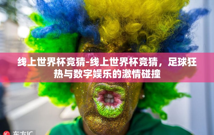 线上世界杯竞猜-线上世界杯竞猜，足球狂热与数字娱乐的激情碰撞