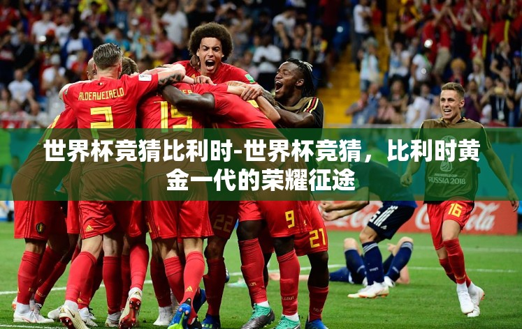 世界杯竞猜比利时-世界杯竞猜，比利时黄金一代的荣耀征途