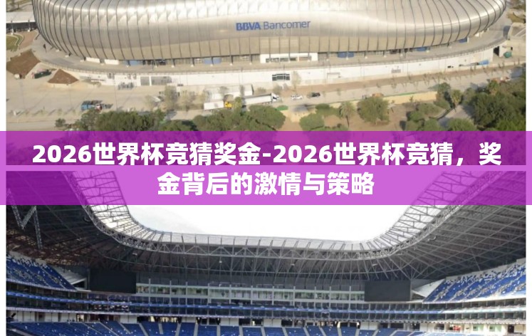 2026世界杯竞猜奖金-2026世界杯竞猜,奖金背后的激情与策略 2026世界杯竞猜奖金-2026世界杯竞猜,奖金背后的激情与策略