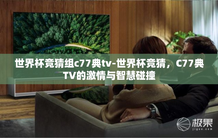 世界杯竞猜组c77典tv-世界杯竞猜,C77典TV的激情与智慧碰撞 世界杯竞猜组c77典tv-世界杯竞猜,C77典TV的激情与智慧碰撞