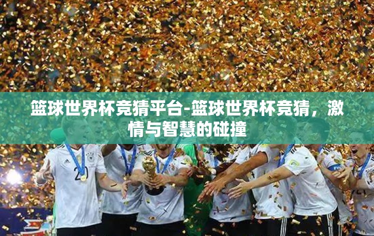 篮球世界杯竞猜平台-篮球世界杯竞猜,激情与智慧的碰撞 篮球世界杯竞猜平台-篮球世界杯竞猜,激情与智慧的碰撞