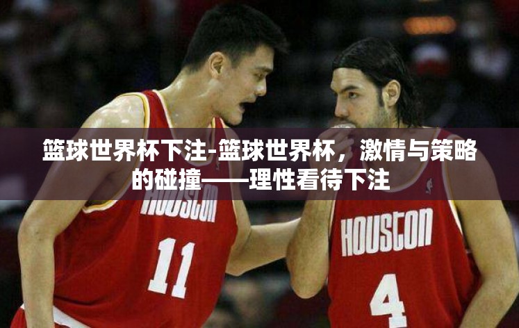 篮球世界杯下注-篮球世界杯,激情与策略的碰撞——理性看待下注 篮球世界杯下注-篮球世界杯,激情与策略的碰撞——理性看待下注