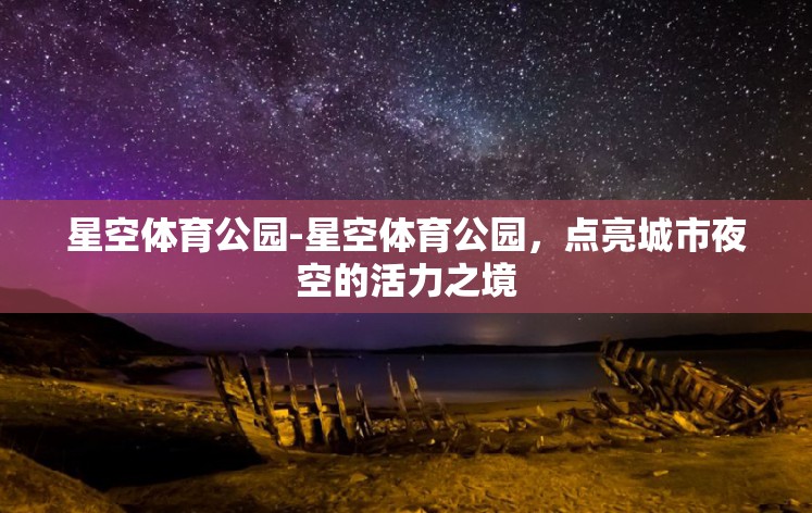 星空体育公园-星空体育公园，点亮城市夜空的活力之境