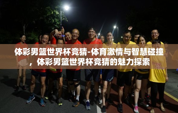 体彩男篮世界杯竞猜-体育激情与智慧碰撞，体彩男篮世界杯竞猜的魅力探索