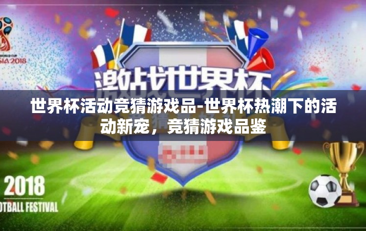 世界杯活动竞猜游戏品-世界杯热潮下的活动新宠,竞猜游戏品鉴 世界杯活动竞猜游戏品-世界杯热潮下的活动新宠,竞猜游戏品鉴
