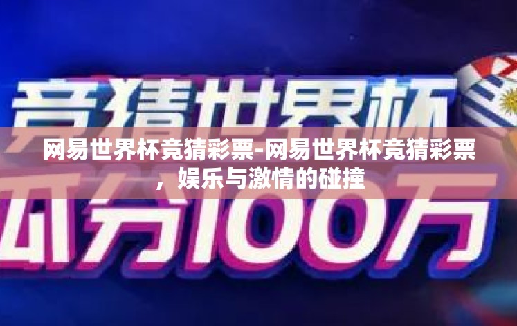 网易世界杯竞猜彩票-网易世界杯竞猜彩票,娱乐与激情的碰撞 网易世界杯竞猜彩票-网易世界杯竞猜彩票,娱乐与激情的碰撞