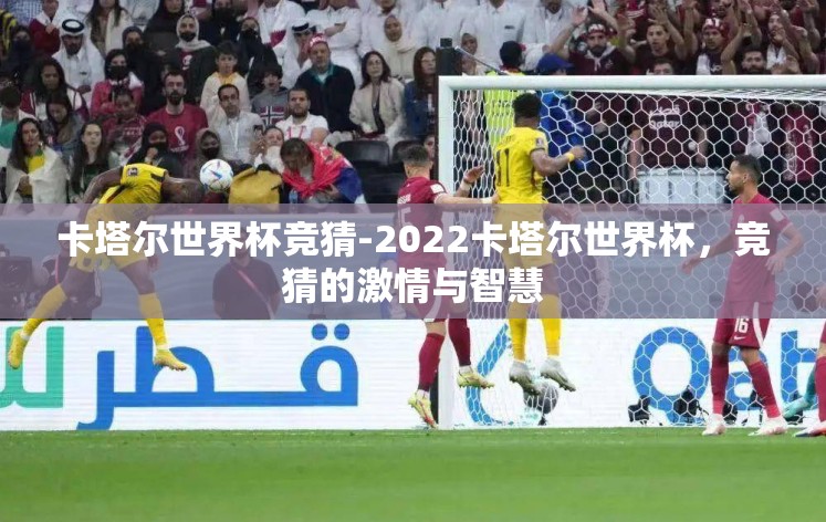 卡塔尔世界杯竞猜-2022卡塔尔世界杯,竞猜的激情与智慧 卡塔尔世界杯竞猜-2022卡塔尔世界杯,竞猜的激情与智慧