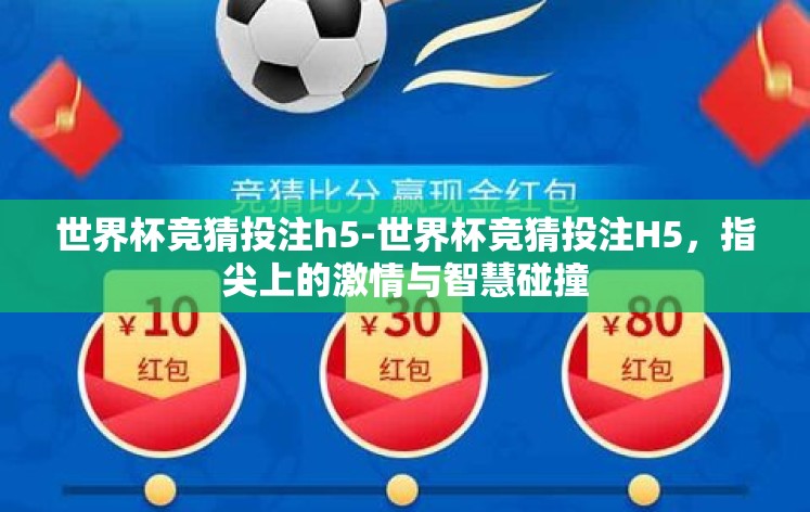 世界杯竞猜投注h5-世界杯竞猜投注H5,指尖上的激情与智慧碰撞 世界杯竞猜投注h5-世界杯竞猜投注H5,指尖上的激情与智慧碰撞