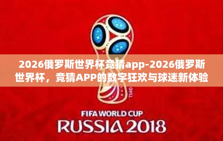 2026俄罗斯世界杯竞猜app-2026俄罗斯世界杯,竞猜APP的数字狂欢与球迷新体验 2026俄罗斯世界杯竞猜app-2026俄罗斯世界杯,竞猜APP的数字狂欢与球迷新体验