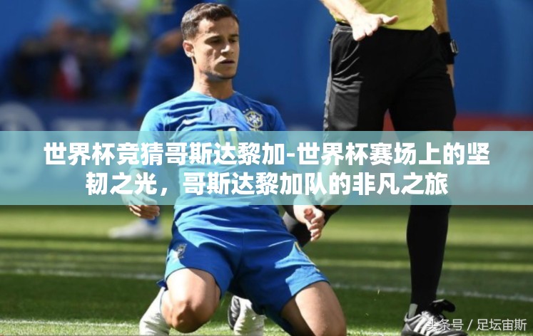 世界杯竞猜哥斯达黎加-世界杯赛场上的坚韧之光,哥斯达黎加队的非凡之旅 世界杯竞猜哥斯达黎加-世界杯赛场上的坚韧之光,哥斯达黎加队的非凡之旅