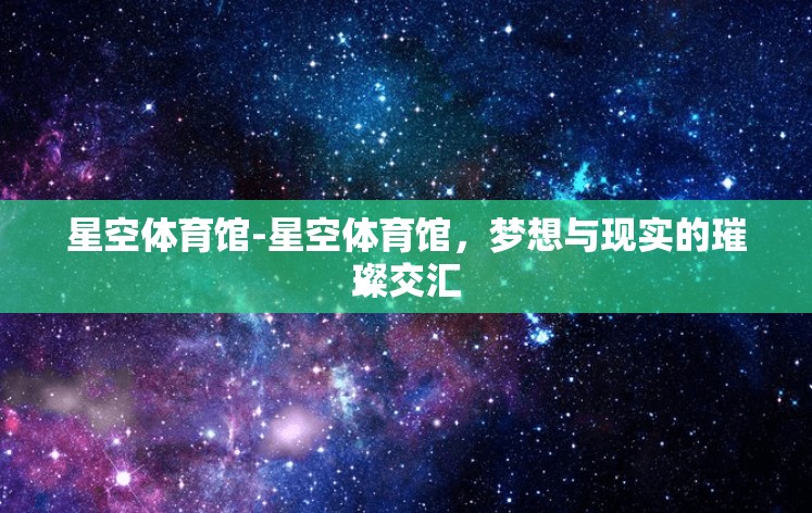 星空体育馆-星空体育馆，梦想与现实的璀璨交汇