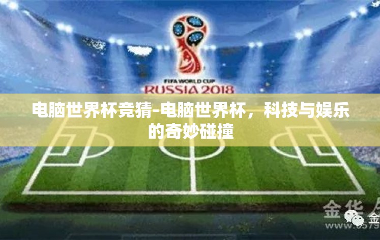 电脑世界杯竞猜-电脑世界杯,科技与娱乐的奇妙碰撞 电脑世界杯竞猜-电脑世界杯,科技与娱乐的奇妙碰撞