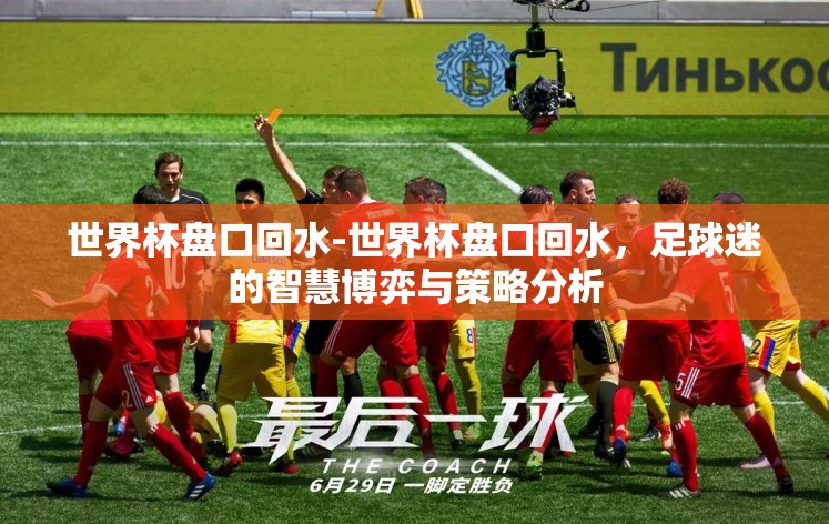 世界杯盘口回水-世界杯盘口回水,足球迷的智慧博弈与策略分析 世界杯盘口回水-世界杯盘口回水,足球迷的智慧博弈与策略分析
