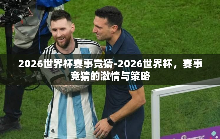 2026世界杯赛事竞猜-2026世界杯,赛事竞猜的激情与策略 2026世界杯赛事竞猜-2026世界杯,赛事竞猜的激情与策略