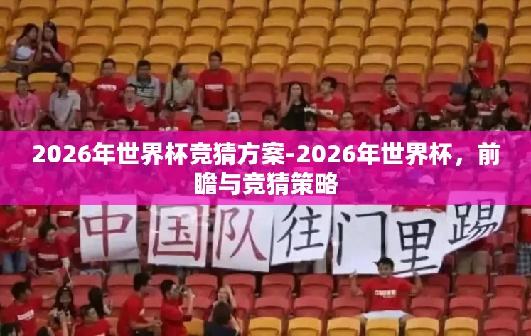 2026年世界杯竞猜方案-2026年世界杯，前瞻与竞猜策略