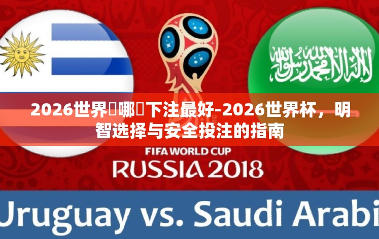 2026世界盃哪裡下注最好-2026世界杯,明智选择与安全投注的指南 2026世界盃哪裡下注最好-2026世界杯,明智选择与安全投注的指南