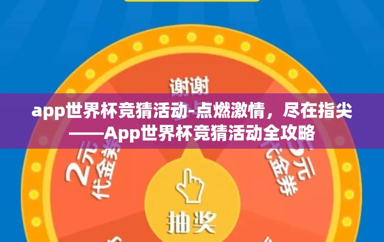 app世界杯竞猜活动-点燃激情,尽在指尖——App世界杯竞猜活动全攻略 app世界杯竞猜活动-点燃激情,尽在指尖——App世界杯竞猜活动全攻略