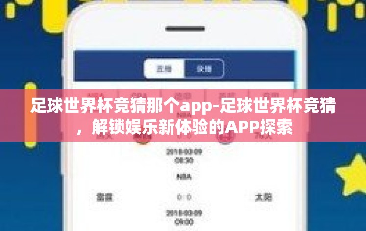 足球世界杯竞猜那个app-足球世界杯竞猜,解锁娱乐新体验的APP探索 足球世界杯竞猜那个app-足球世界杯竞猜,解锁娱乐新体验的APP探索
