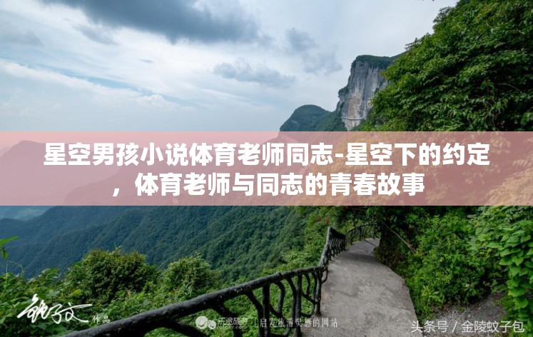 星空男孩小说体育老师同志-星空下的约定,体育老师与同志的青春故事 星空男孩小说体育老师同志-星空下的约定,体育老师与同志的青春故事