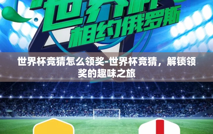 世界杯竞猜怎么领奖-世界杯竞猜,解锁领奖的趣味之旅 世界杯竞猜怎么领奖-世界杯竞猜,解锁领奖的趣味之旅