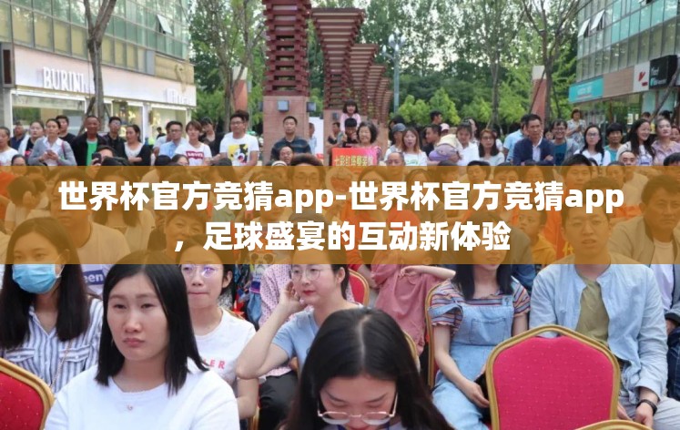 世界杯官方竞猜app-世界杯官方竞猜app,足球盛宴的互动新体验 世界杯官方竞猜app-世界杯官方竞猜app,足球盛宴的互动新体验