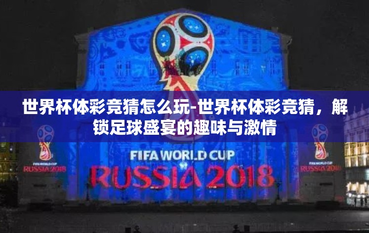 世界杯体彩竞猜怎么玩-世界杯体彩竞猜,解锁足球盛宴的趣味与激情 世界杯体彩竞猜怎么玩-世界杯体彩竞猜,解锁足球盛宴的趣味与激情
