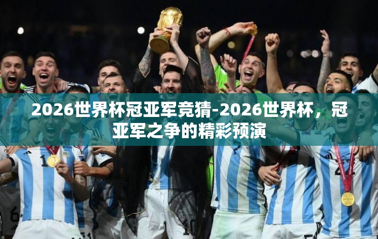 2026世界杯冠亚军竞猜-2026世界杯,冠亚军之争的精彩预演 2026世界杯冠亚军竞猜-2026世界杯,冠亚军之争的精彩预演