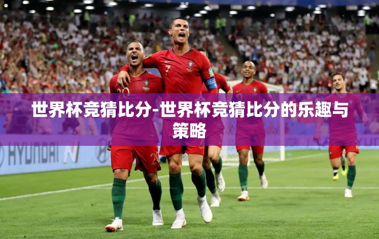 世界杯竞猜比分-世界杯竞猜比分的乐趣与策略