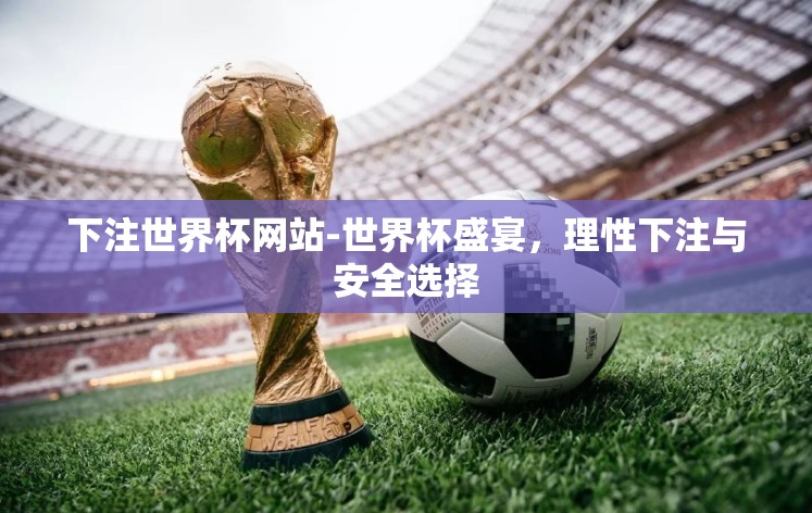 下注世界杯网站-世界杯盛宴,理性下注与安全选择 下注世界杯网站-世界杯盛宴,理性下注与安全选择