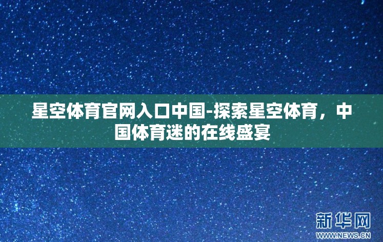 星空体育官网入口中国-探索星空体育，中国体育迷的在线盛宴
