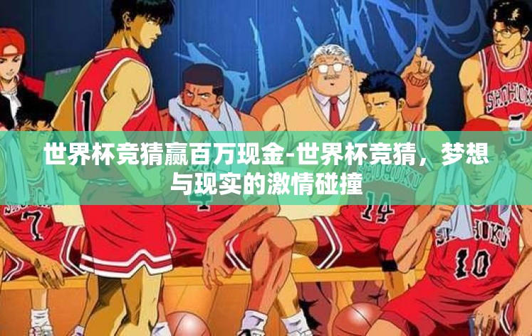 世界杯竞猜赢百万现金-世界杯竞猜,梦想与现实的激情碰撞 世界杯竞猜赢百万现金-世界杯竞猜,梦想与现实的激情碰撞