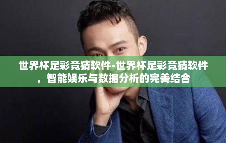 世界杯足彩竞猜软件-世界杯足彩竞猜软件，智能娱乐与数据分析的完美结合