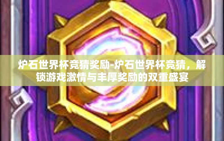 炉石世界杯竞猜奖励-炉石世界杯竞猜，解锁游戏激情与丰厚奖励的双重盛宴