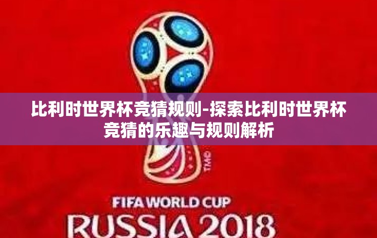 比利时世界杯竞猜规则-探索比利时世界杯竞猜的乐趣与规则解析 比利时世界杯竞猜规则-探索比利时世界杯竞猜的乐趣与规则解析