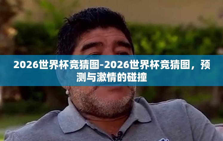 2026世界杯竞猜图-2026世界杯竞猜图,预测与激情的碰撞 2026世界杯竞猜图-2026世界杯竞猜图,预测与激情的碰撞