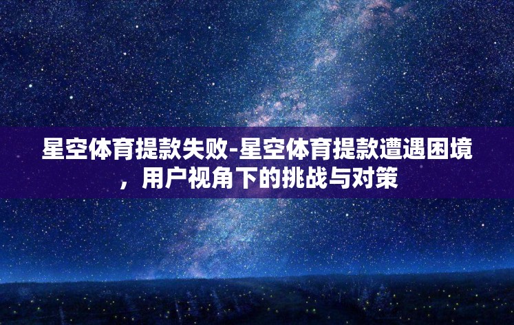星空体育提款失败-星空体育提款遭遇困境,用户视角下的挑战与对策 星空体育提款失败-星空体育提款遭遇困境,用户视角下的挑战与对策