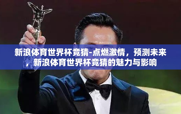 新浪体育世界杯竞猜-点燃激情，预测未来，新浪体育世界杯竞猜的魅力与影响