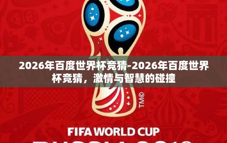 2026年百度世界杯竞猜-2026年百度世界杯竞猜,激情与智慧的碰撞 2026年百度世界杯竞猜-2026年百度世界杯竞猜,激情与智慧的碰撞