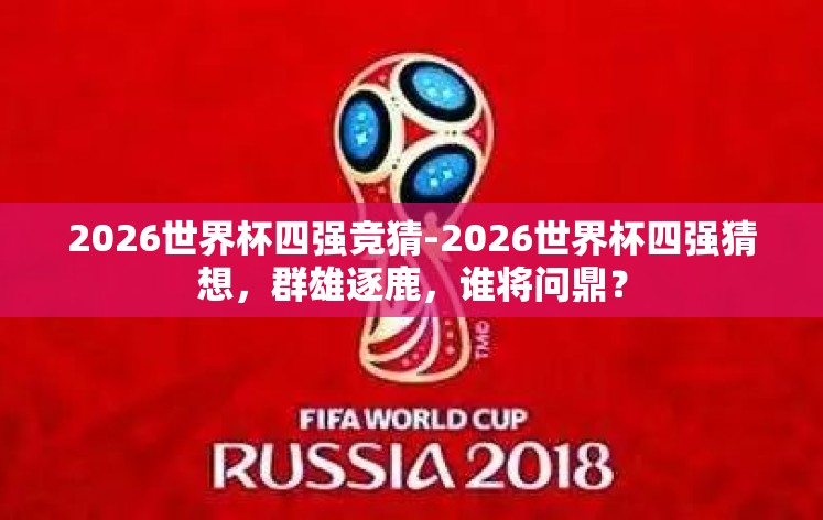 2026世界杯四强竞猜-2026世界杯四强猜想，群雄逐鹿，谁将问鼎？