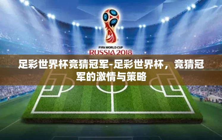 足彩世界杯竞猜冠军-足彩世界杯,竞猜冠军的激情与策略 足彩世界杯竞猜冠军-足彩世界杯,竞猜冠军的激情与策略